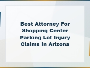 Best Attorney for Shopping Center Parking Lot Injury Claims in Arizona