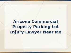 Arizona Commercial Property Parking Lot Injury Lawyer Near Me