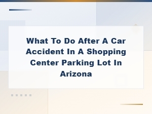 After a Car Accident in an Arizona Shopping Center Lot