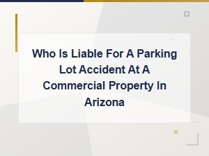 Who Is Liable for a Parking Lot Accident at a Commercial Property in Arizona?