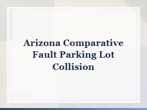 Arizona Comparative Fault Rules for Parking Lot Collisions