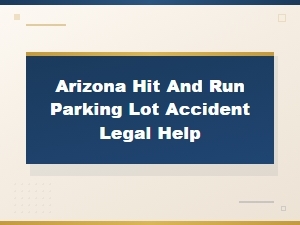 Arizona Hit and Run Parking Lot Accident Legal Help: Understanding Liability