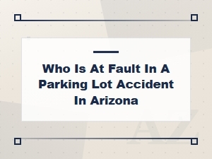 Who Is at Fault in a Parking Lot Accident in Arizona