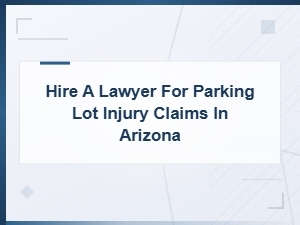 Hire a Lawyer for Parking Lot Injury Claims in Arizona | Get Legal Help Today