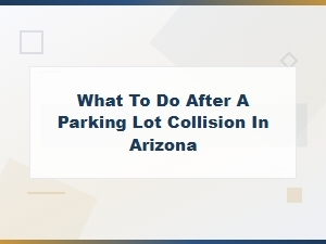 What to Do After a Parking Lot Collision in Arizona: Essential Steps