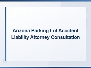 Arizona Parking Lot Accident Liability Attorney Consultation