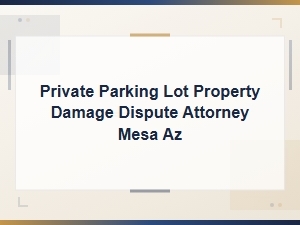 Private Parking Lot Property Damage Dispute Attorney in Mesa, Az