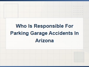 Who Is Responsible for Parking Garage Accidents in Arizona